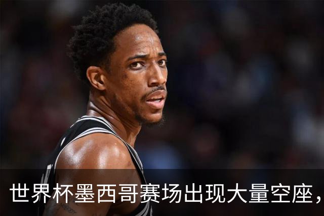 世界杯墨西哥赛场出现大量空座，国际足联回应
