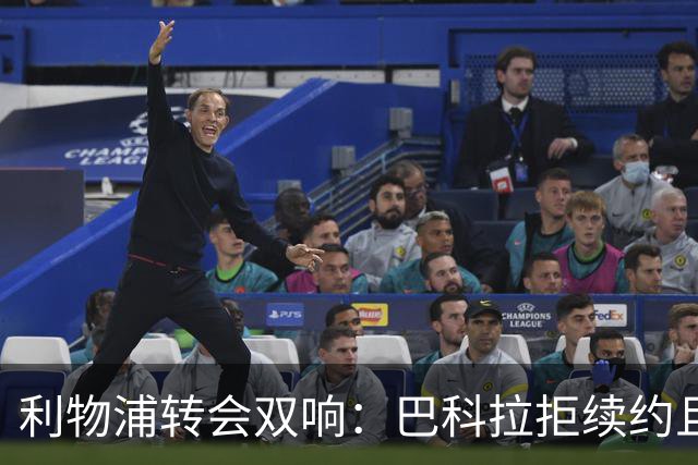 利物浦转会双响：巴科拉拒续约且不逼宫，新援赛季报销