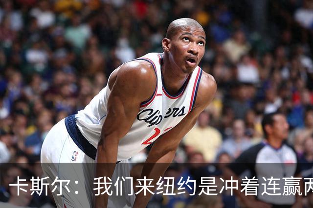 卡斯尔：我们来纽约是冲着连赢两场来的 G3赢了没人在庆祝