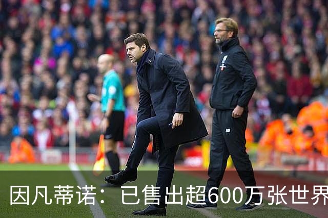 因凡蒂诺：已售出超600万张世界杯球票，最低价60美元在美国很低