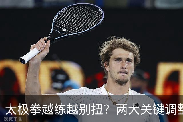 太极拳越练越别扭？两大关键调整，助你拨开迷雾，重拾顺畅！