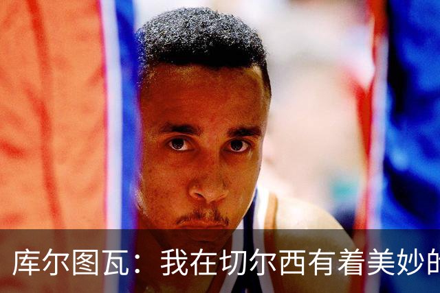 库尔图瓦：我在切尔西有着美妙的记忆 不在乎批评