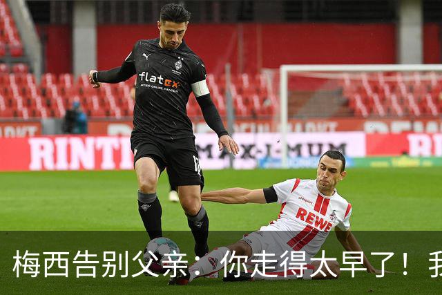 梅西告别父亲：你走得太早了！我想进决赛等你来看！