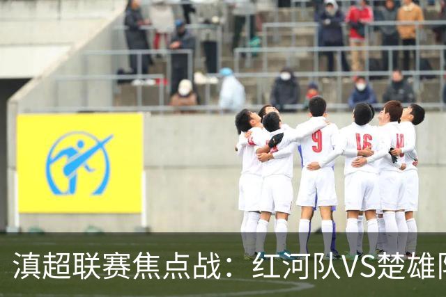 滇超联赛焦点战：红河队VS楚雄队赛前发布会亮点全解析