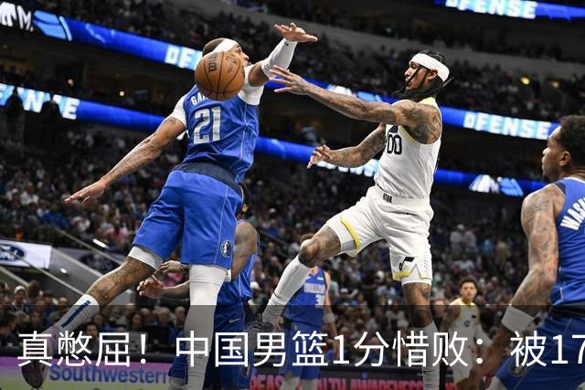 真憋屈！中国男篮1分惜败：被17分大逆转、补篮绝杀，白忙活一场