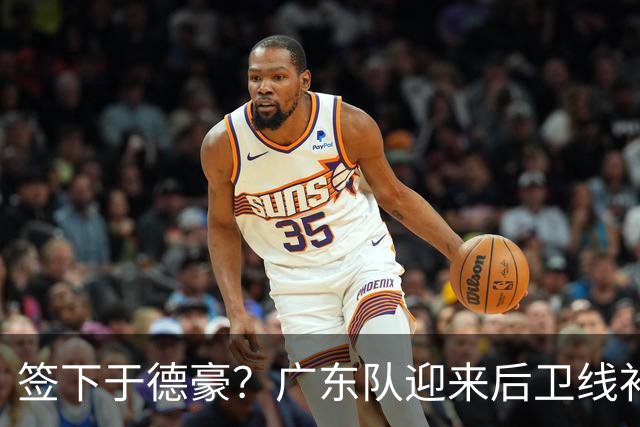 签下于德豪？广东队迎来后卫线补强机会，这可是杜锋的一号位答案