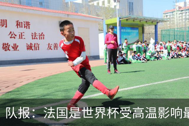 队报：法国是世界杯受高温影响最大球队之一，西班牙受影响较小