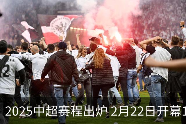2025中超赛程出炉 2月22日开幕11月22日结束