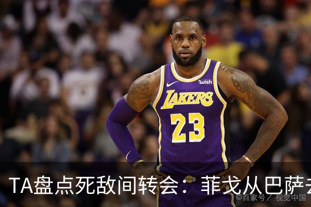 TA盘点死敌间转会：菲戈从巴萨去皇马、坎贝尔从热刺去阿森纳在列