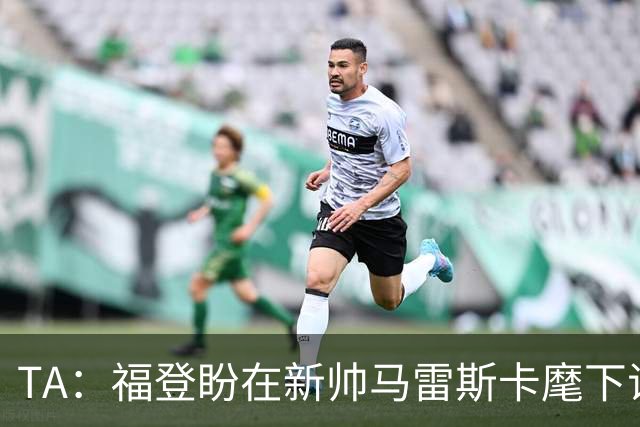TA：福登盼在新帅马雷斯卡麾下证明自己